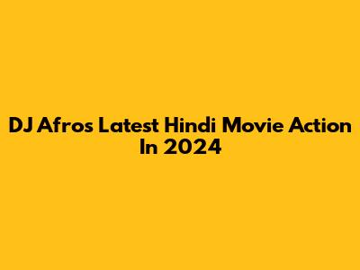 DJ Afro's Latest Hindi Movie Action In 2024