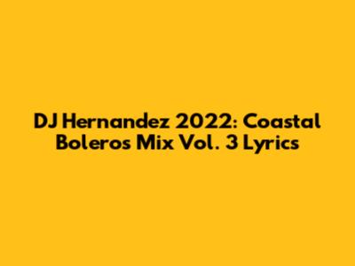 DJ Hernandez 2022: Coastal Boleros Mix Vol. 3 Lyrics