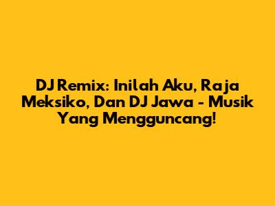 DJ Remix: Inilah Aku, Raja Meksiko, Dan DJ Jawa - Musik Yang Mengguncang!
