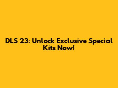 DLS 23: Unlock Exclusive Special Kits Now!