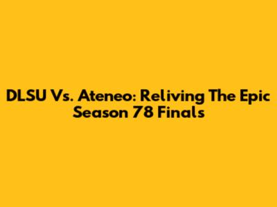 DLSU Vs. Ateneo: Reliving The Epic Season 78 Finals