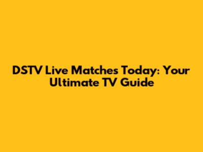 DSTV Live Matches Today: Your Ultimate TV Guide