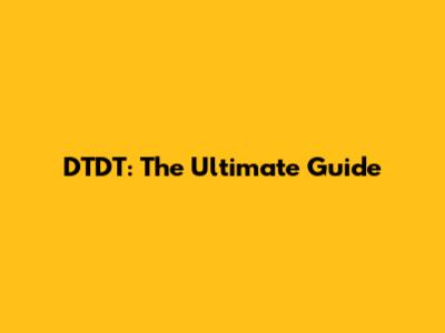DTDT: The Ultimate Guide