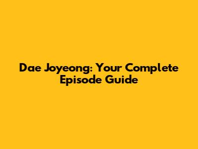 Dae Joyeong: Your Complete Episode Guide