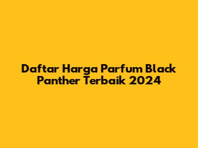 Daftar Harga Parfum Black Panther Terbaik 2024