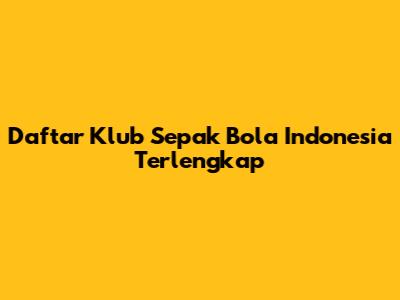 Daftar Klub Sepak Bola Indonesia Terlengkap