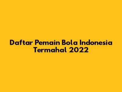 Daftar Pemain Bola Indonesia Termahal 2022