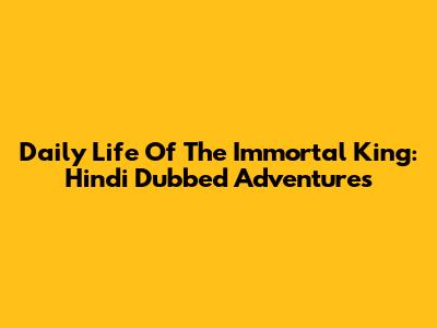 Daily Life Of The Immortal King: Hindi Dubbed Adventures