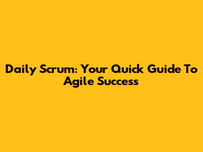 Daily Scrum: Your Quick Guide To Agile Success