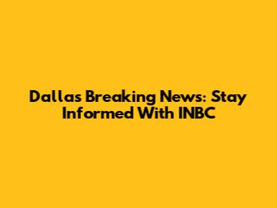 Dallas Breaking News: Stay Informed With INBC