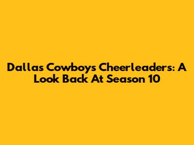 Dallas Cowboys Cheerleaders: A Look Back At Season 10
