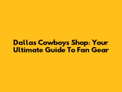 Dallas Cowboys Shop: Your Ultimate Guide To Fan Gear
