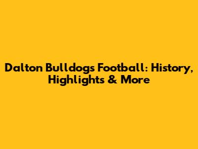 Dalton Bulldogs Football: History, Highlights & More