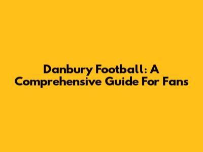 Danbury Football: A Comprehensive Guide For Fans