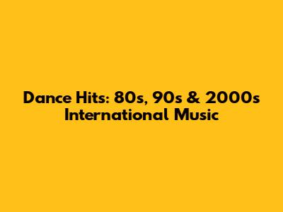 Dance Hits: 80s, 90s & 2000s International Music