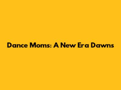 Dance Moms: A New Era Dawns