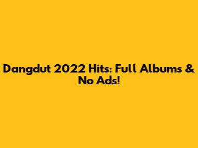 Dangdut 2022 Hits: Full Albums & No Ads!