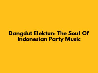 Dangdut Elektun: The Soul Of Indonesian Party Music