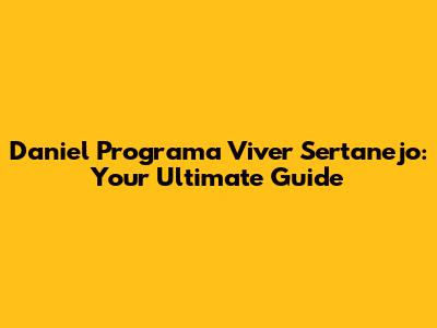 Daniel Programa Viver Sertanejo: Your Ultimate Guide
