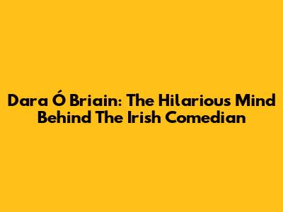 Dara Ó Briain: The Hilarious Mind Behind The Irish Comedian