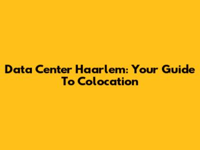 Data Center Haarlem: Your Guide To Colocation