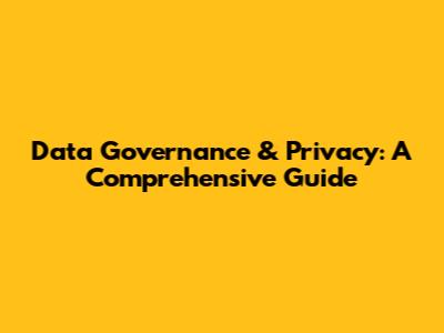 Data Governance & Privacy: A Comprehensive Guide