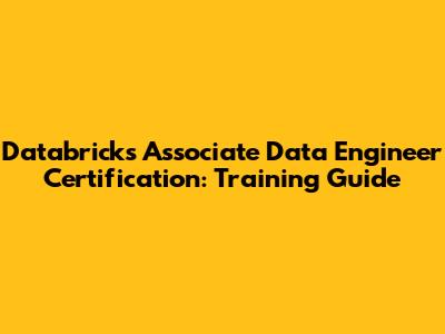 Databricks Associate Data Engineer Certification: Training Guide