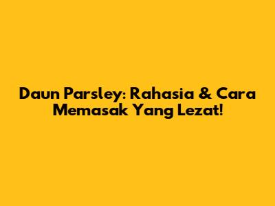 Daun Parsley: Rahasia & Cara Memasak Yang Lezat!