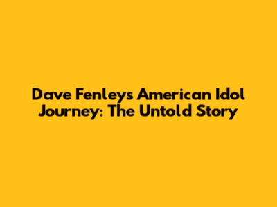 Dave Fenley's American Idol Journey: The Untold Story