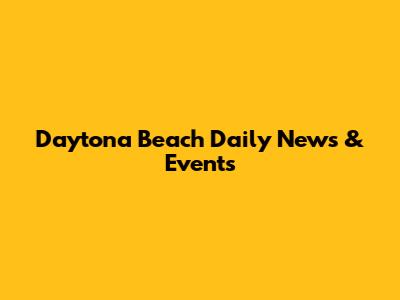 Daytona Beach Daily News & Events