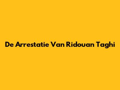 De Arrestatie Van Ridouan Taghi
