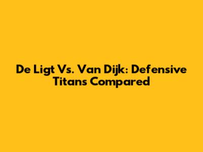 De Ligt Vs. Van Dijk: Defensive Titans Compared