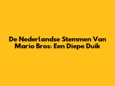 De Nederlandse Stemmen Van Mario Bros: Een Diepe Duik