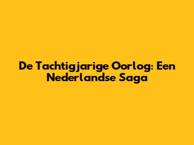 De Tachtigjarige Oorlog: Een Nederlandse Saga