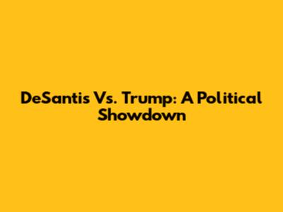 DeSantis Vs. Trump: A Political Showdown