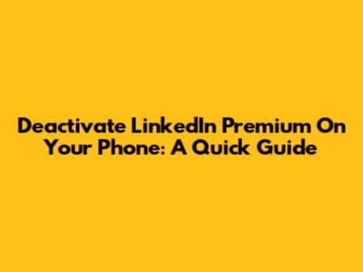 Deactivate LinkedIn Premium On Your Phone: A Quick Guide