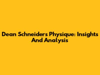 Dean Schneider's Physique: Insights And Analysis
