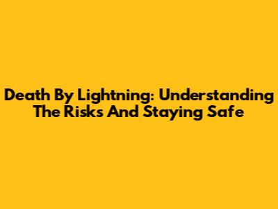 Death By Lightning: Understanding The Risks And Staying Safe