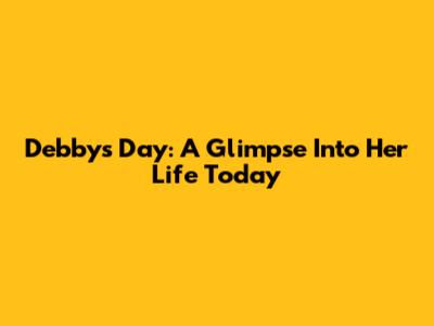 Debby's Day: A Glimpse Into Her Life Today