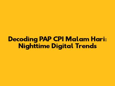 Decoding 'PAP CPI Malam Hari': Nighttime Digital Trends