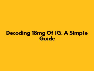 Decoding 18mg Of IG: A Simple Guide