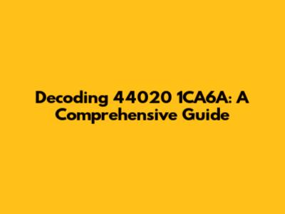 Decoding 44020 1CA6A: A Comprehensive Guide