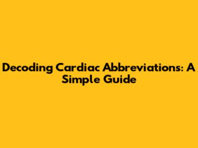 Decoding Cardiac Abbreviations: A Simple Guide