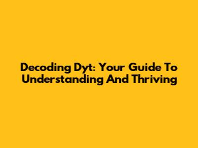 Decoding Dyt: Your Guide To Understanding And Thriving