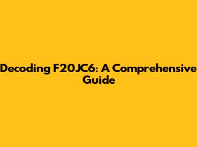Decoding F20JC6: A Comprehensive Guide