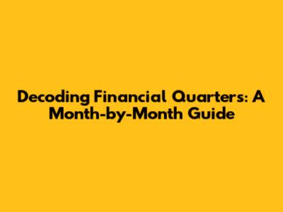 Decoding Financial Quarters: A Month-by-Month Guide