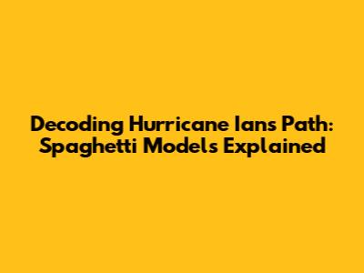 Decoding Hurricane Ian's Path: Spaghetti Models Explained