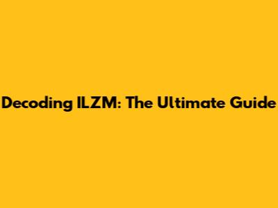 Decoding ILZM: The Ultimate Guide