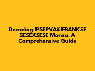 Decoding IPSEPVAKIFBANKSE SESEXSESE Monza: A Comprehensive Guide