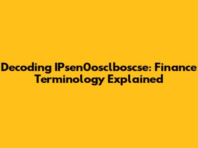 Decoding IPsen0osclboscse: Finance Terminology Explained
